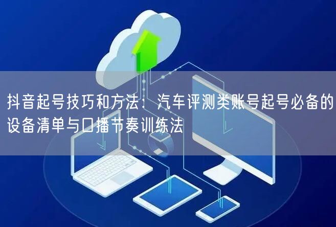 抖音起号技巧和方法：汽车评测类账号起号必