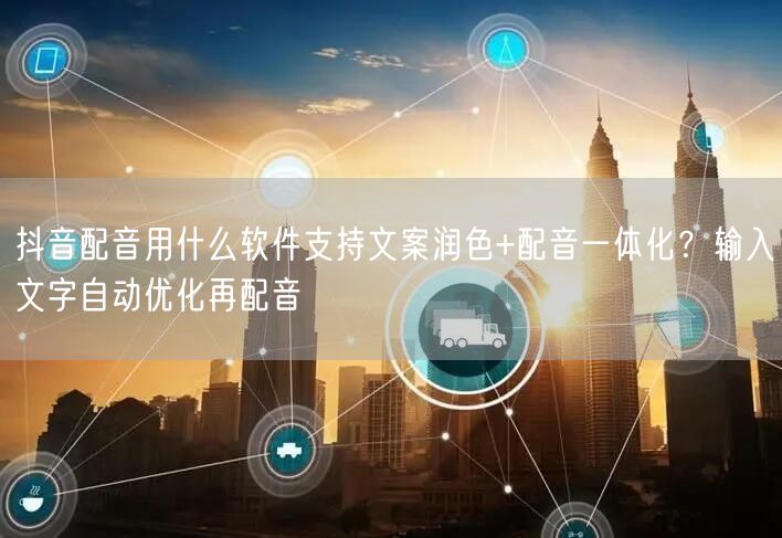 抖音配音用什么软件支持文案润色+配音一体