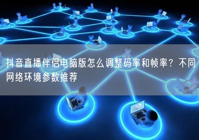 抖音直播伴侣电脑版怎么调整码率和帧率？不