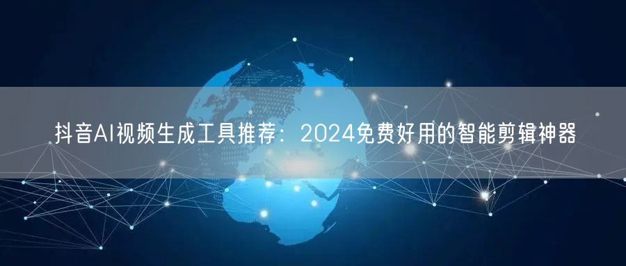 抖音AI视频生成工具推荐：2024免费好