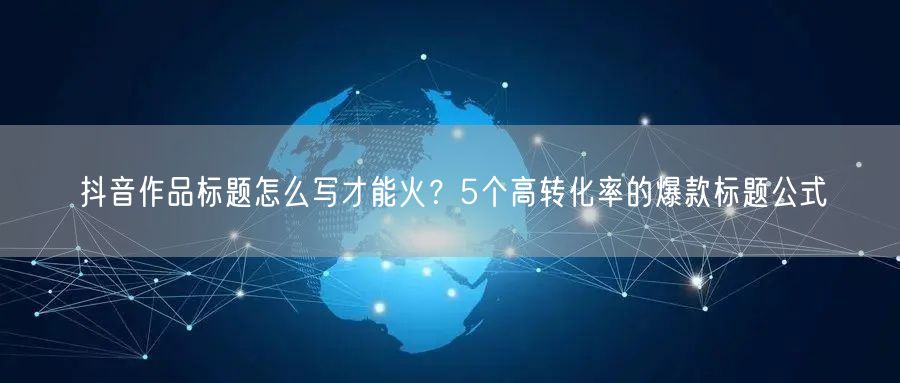抖音作品标题怎么写才能火？5个高转化率的