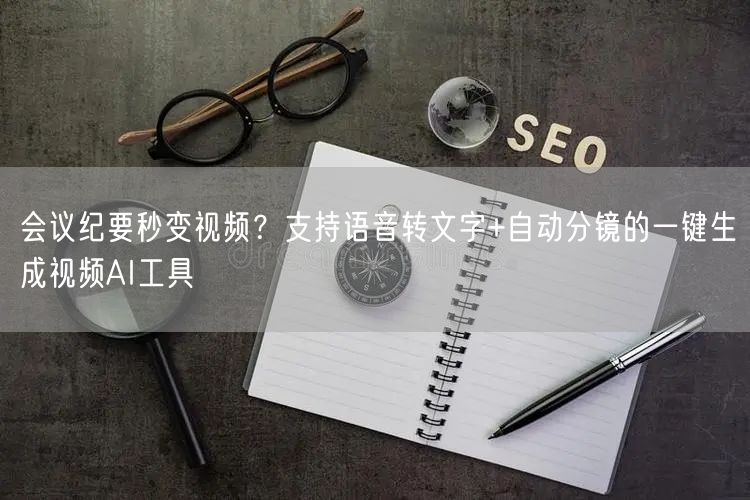 会议纪要秒变视频？支持语音转文字+自动分