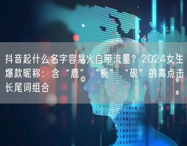 抖音起什么名字容易火自带流量？2024女
