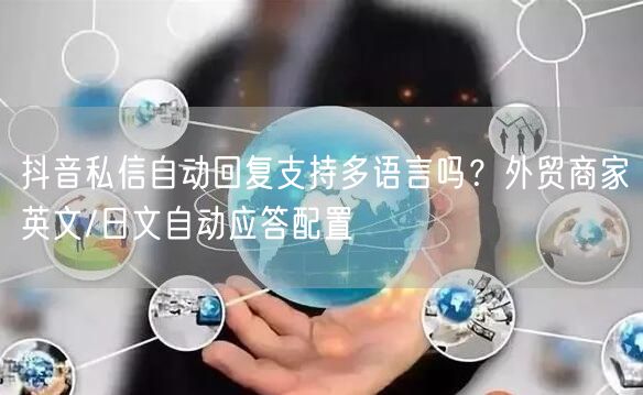 抖音私信自动回复支持多语言吗？外贸商家英