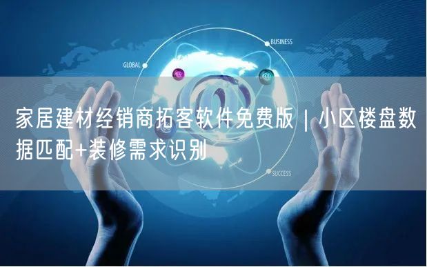 家居建材经销商拓客软件免费版｜小区楼盘数