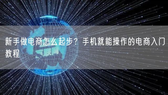 新手做电商怎么起步？手机就能操作的电商入