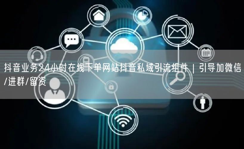 抖音业务24小时在线下单网站抖音私域引流