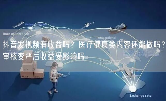 抖音发视频有收益吗？医疗健康类内容还能做