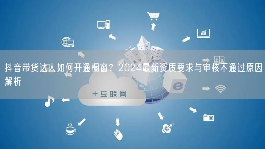 抖音带货达人如何开通橱窗？2024最新资