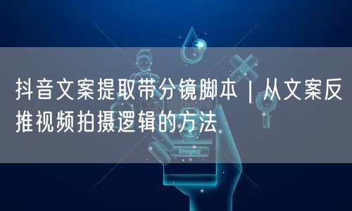 抖音文案提取带分镜脚本｜从文案反推视频拍