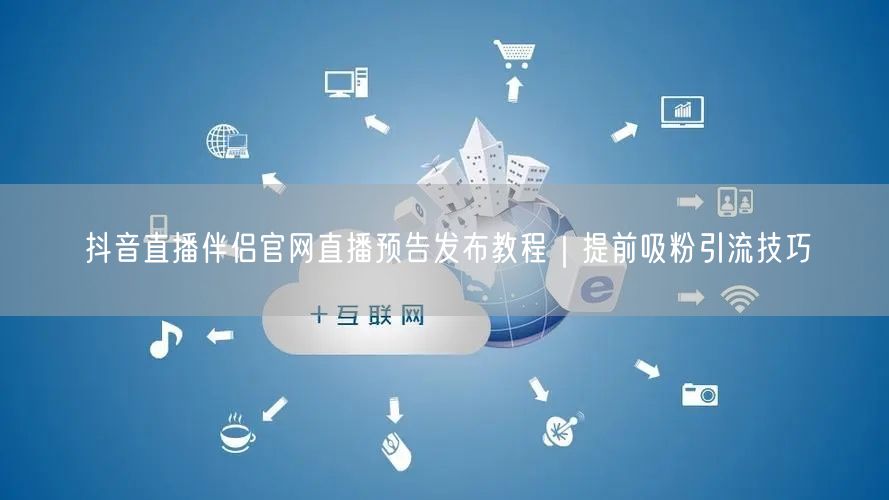 抖音直播伴侣官网直播预告发布教程｜提前吸