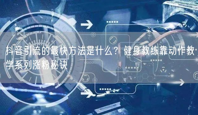 抖音引流的最快方法是什么？健身教练靠动作