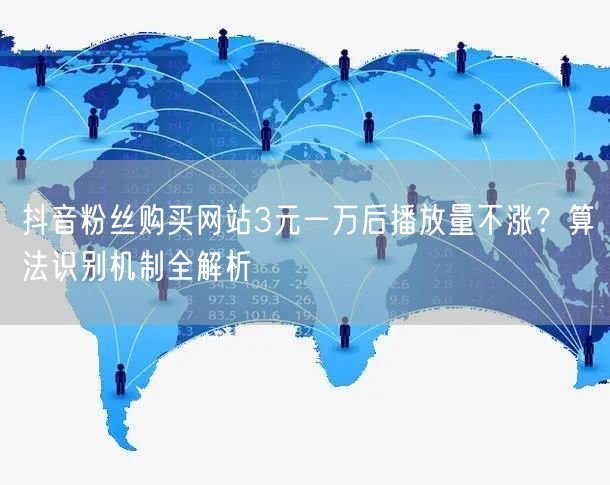 抖音粉丝购买网站3元一万后播放量不涨？算