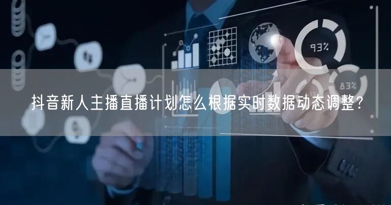 抖音新人主播直播计划怎么根据实时数据动态