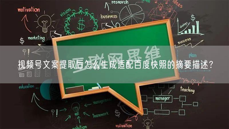 视频号文案提取后怎么生成适配百度快照的摘