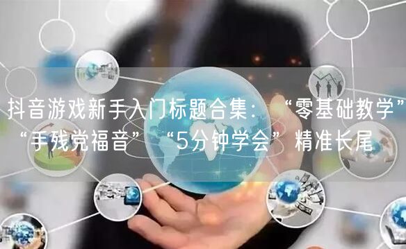 抖音游戏新手入门标题合集：“零基础教学”