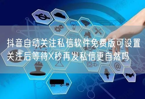 抖音自动关注私信软件免费版可设置关注后等