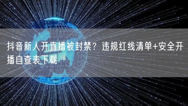 抖音新人开直播被封禁？违规红线清单+安全