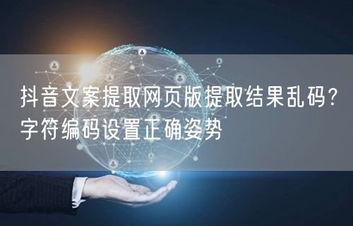 抖音文案提取网页版提取结果乱码？字符编码