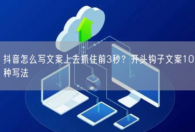 抖音怎么写文案上去抓住前3秒？开头钩子文