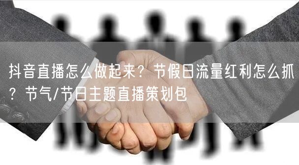 抖音直播怎么做起来？节假日流量红利怎么抓