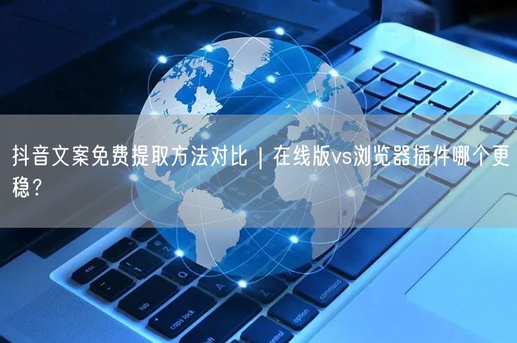 抖音文案免费提取方法对比｜在线版vs浏览