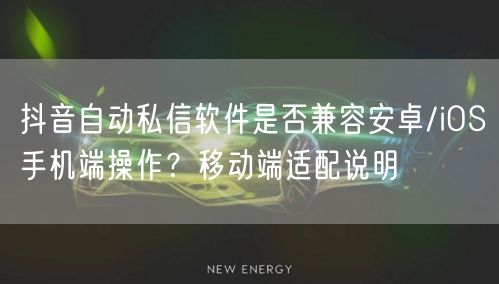 抖音自动私信软件是否兼容安卓/iOS手机