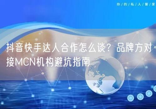 抖音快手达人合作怎么谈？品牌方对接MCN