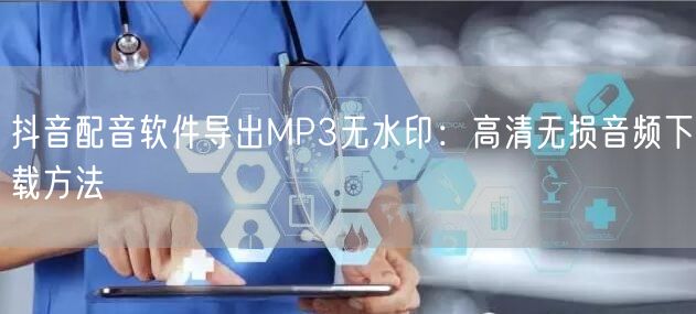 抖音配音软件导出MP3无水印：高清无损音