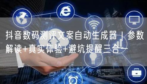 抖音数码测评文案自动生成器｜参数解读+真