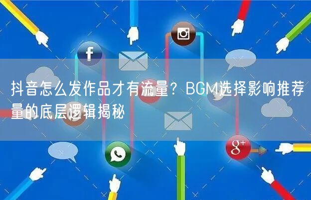 抖音怎么发作品才有流量？BGM选择影响推