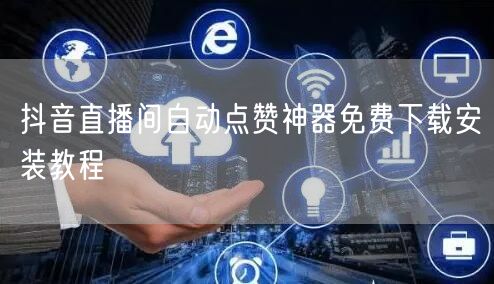抖音直播间自动点赞神器免费下载安装教程