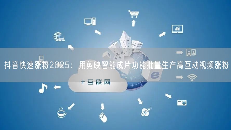 抖音快速涨粉2025：用剪映智能成片功能