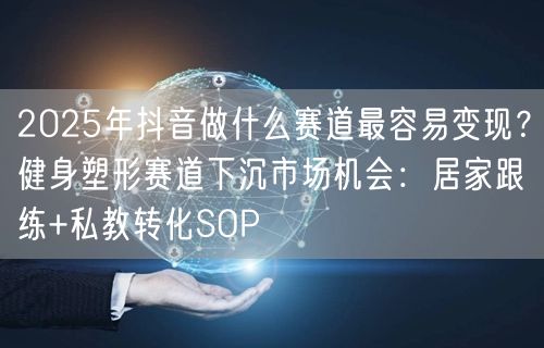 2025年抖音做什么赛道最容易变现？健身