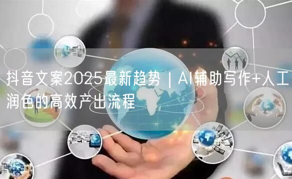 抖音文案2025最新趋势｜AI辅助写作+