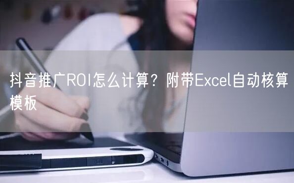 抖音推广ROI怎么计算？附带Excel自