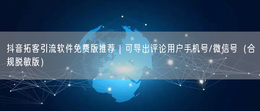 抖音拓客引流软件免费版推荐｜可导出评论用