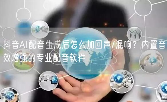 抖音AI配音生成后怎么加回声/混响？内置