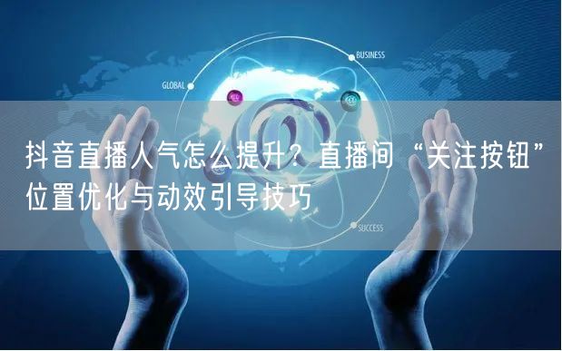 抖音直播人气怎么提升？直播间“关注按钮”